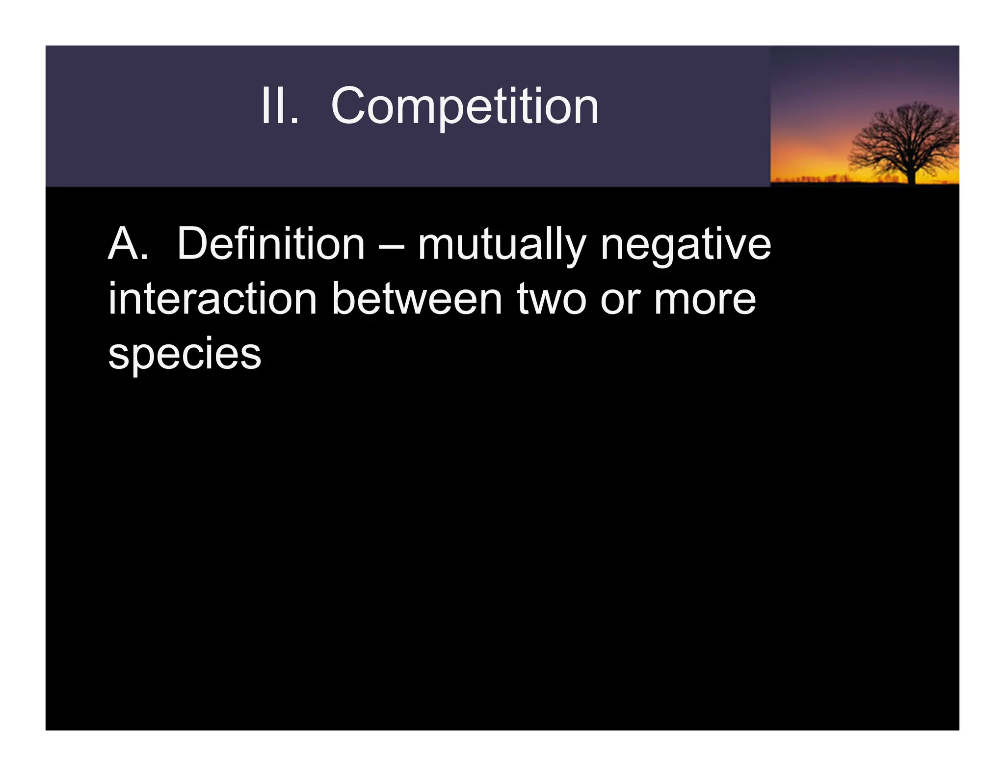 A. Definition – mutually negative
interaction between two or more
species
II. Competition
 