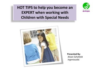 Presented By:
Alison Schofield
IngeniousEd.
HOT TIPS to help you become an
EXPERT when working with
Children with Special Needs
 