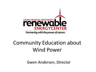 Community Education about Wind Power Gwen Andersen,Director 