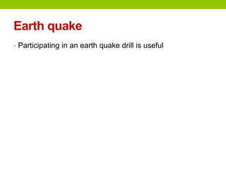 Earth quake
• Participating in an earth quake drill is useful
 