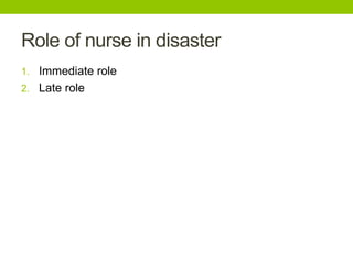 Role of nurse in disaster
1. Immediate role
2. Late role
 