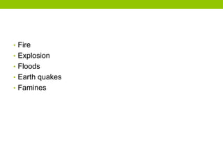 • Fire
• Explosion
• Floods
• Earth quakes
• Famines
 