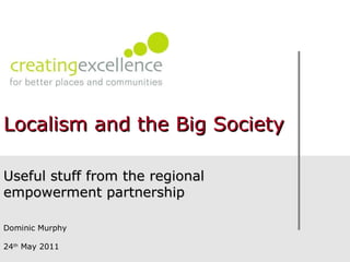 Useful stuff from the regional empowerment partnership Dominic Murphy 24 th  May 2011 Localism and the Big Society 
