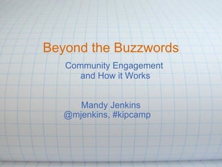 Beyond the Buzzwords Mandy Jenkins @mjenkins, #kipcamp    Community Engagement  and How it Works 