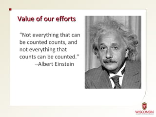 Value of our efforts

“Not everything that can
be counted counts, and
not everything that
counts can be counted.”
      –Albert Einstein
 