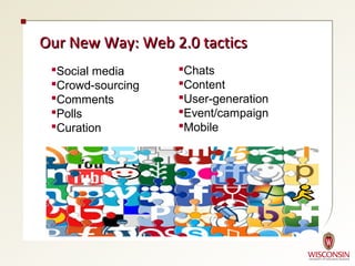 Our New Way: Web 2.0 tactics
 Social media     Chats
 Crowd-sourcing   Content
 Comments         User-generation
 Polls            Event/campaign
 Curation         Mobile
 