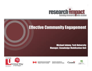 Effective Community Engagement



                Michael Johnny, York University
           Manager, Knowledge Mobilization Unit
 