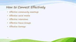 How to Connect Effectively
• Effective community meetings
• Effective social media
• Effective interviews
• Effective Focus Groups
• Effective Surveys
33
 