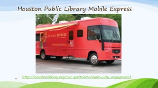 Houston Public Library Mobile Express
42
http://houstonlibrary.org/our-partners/community-engagement
 