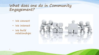 What does one do in Community
Engagement?
6
• We connect
• We interact
• We build
relationships
 