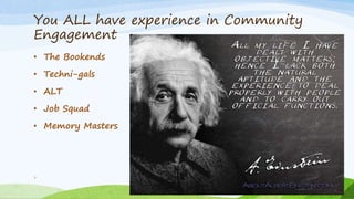 You ALL have experience in Community
Engagement
• The Bookends
• Techni-gals
• ALT
• Job Squad
• Memory Masters
7
 