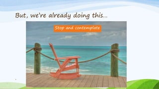 But, we’re already doing this…
9
Stop and contemplate
 
