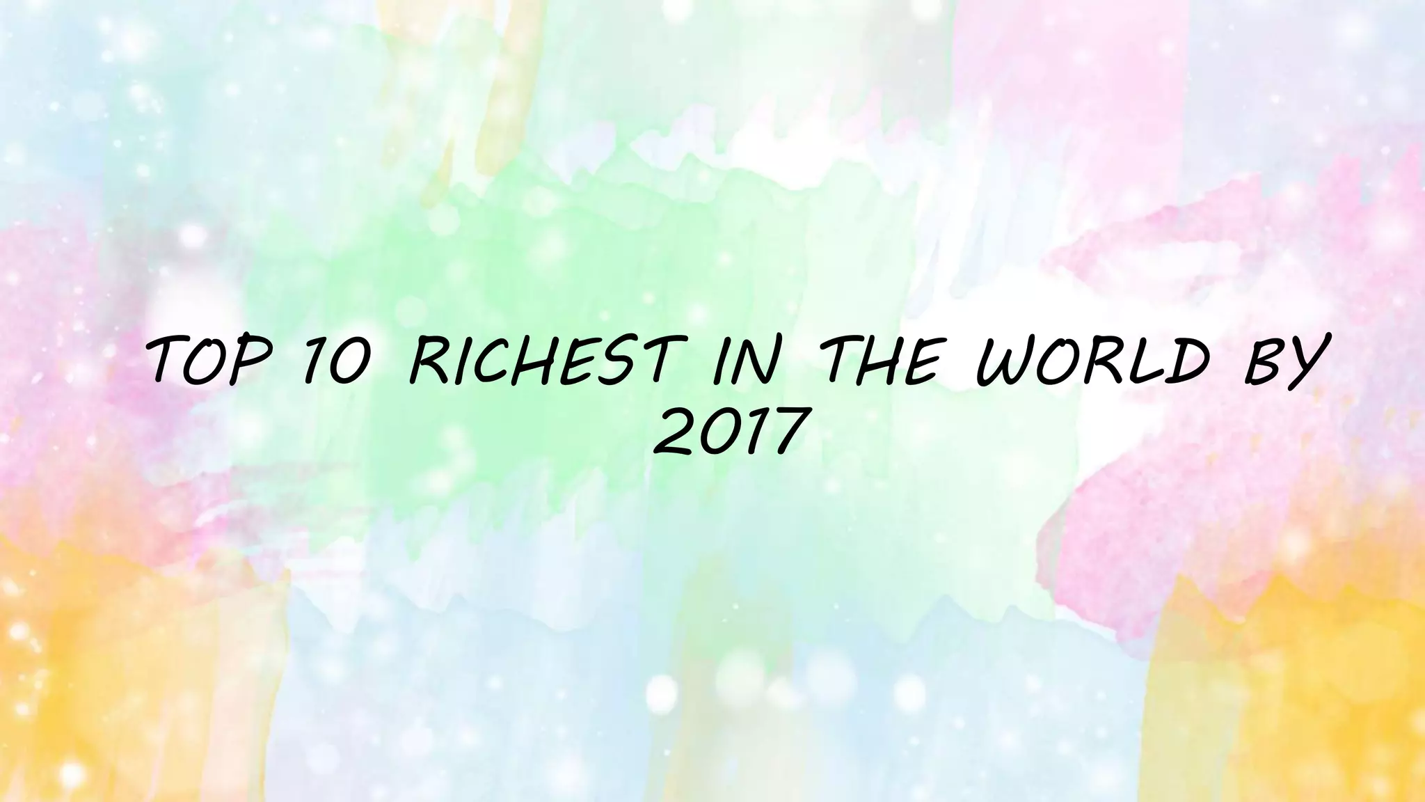 TOP 10 RICHEST IN THE WORLD BY
2017