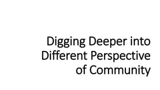 Digging Deeper into
Different Perspective
of Community
 