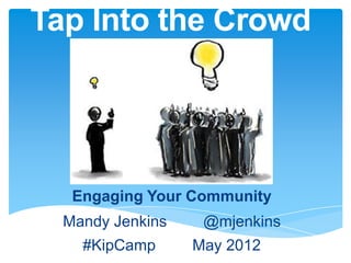 Tap Into the Crowd




   Engaging Your Community
  Mandy Jenkins    @mjenkins
    #KipCamp      May 2012
 