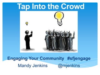 Tap Into the Crowd




Engaging Your Community #sfjengage
    Mandy Jenkins   @mjenkins
 
