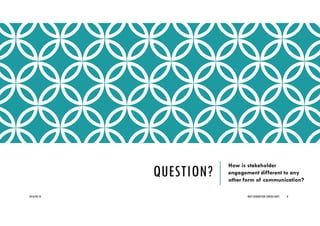 QUESTION?
How is stakeholder
engagement different to any
other form of communication?
2016/04/10 NEXT GENERATION CONSULTANTS 8
 