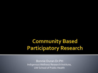 Bonnie Duran Dr.PH
IndigenousWellness Research Institute,
UW School of Public Health
 