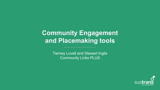 Community Engagement
and Placemaking tools
Tierney Lovell and Stewart Inglis
Community Links PLUS
 