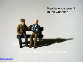Reader engagement
                                         at the Guardian




                    Guardian | Thursday 24 November 2011

hebedesign/Flickr
 