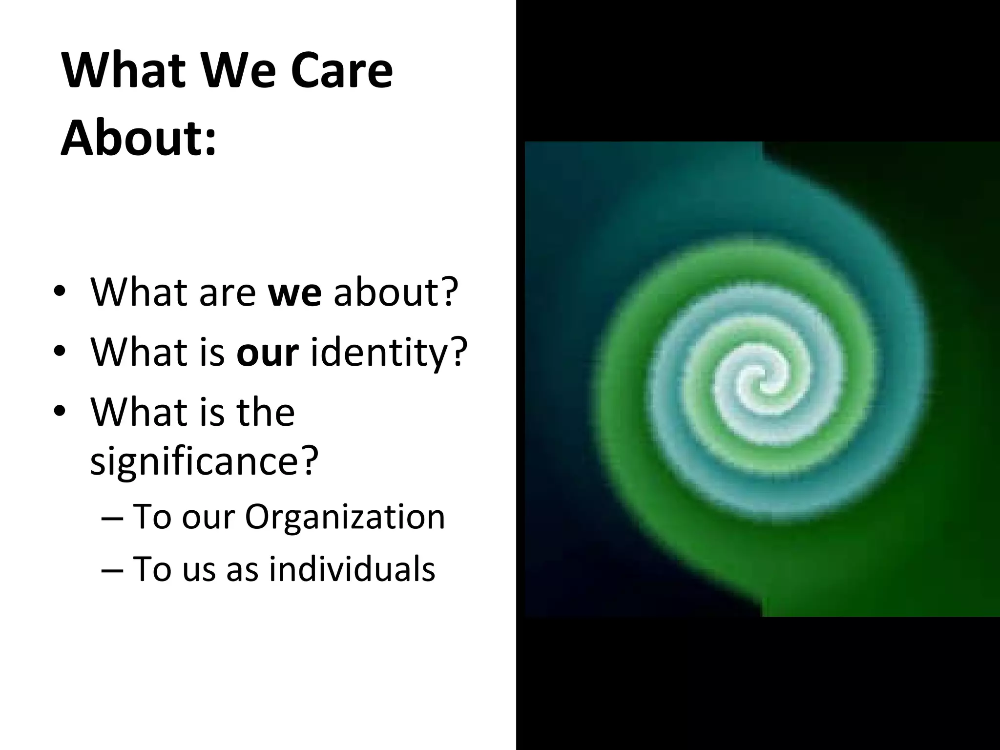 What We Care About: What are  we  about? What is  our  identity? What is the significance? To our Organization To us as individuals 