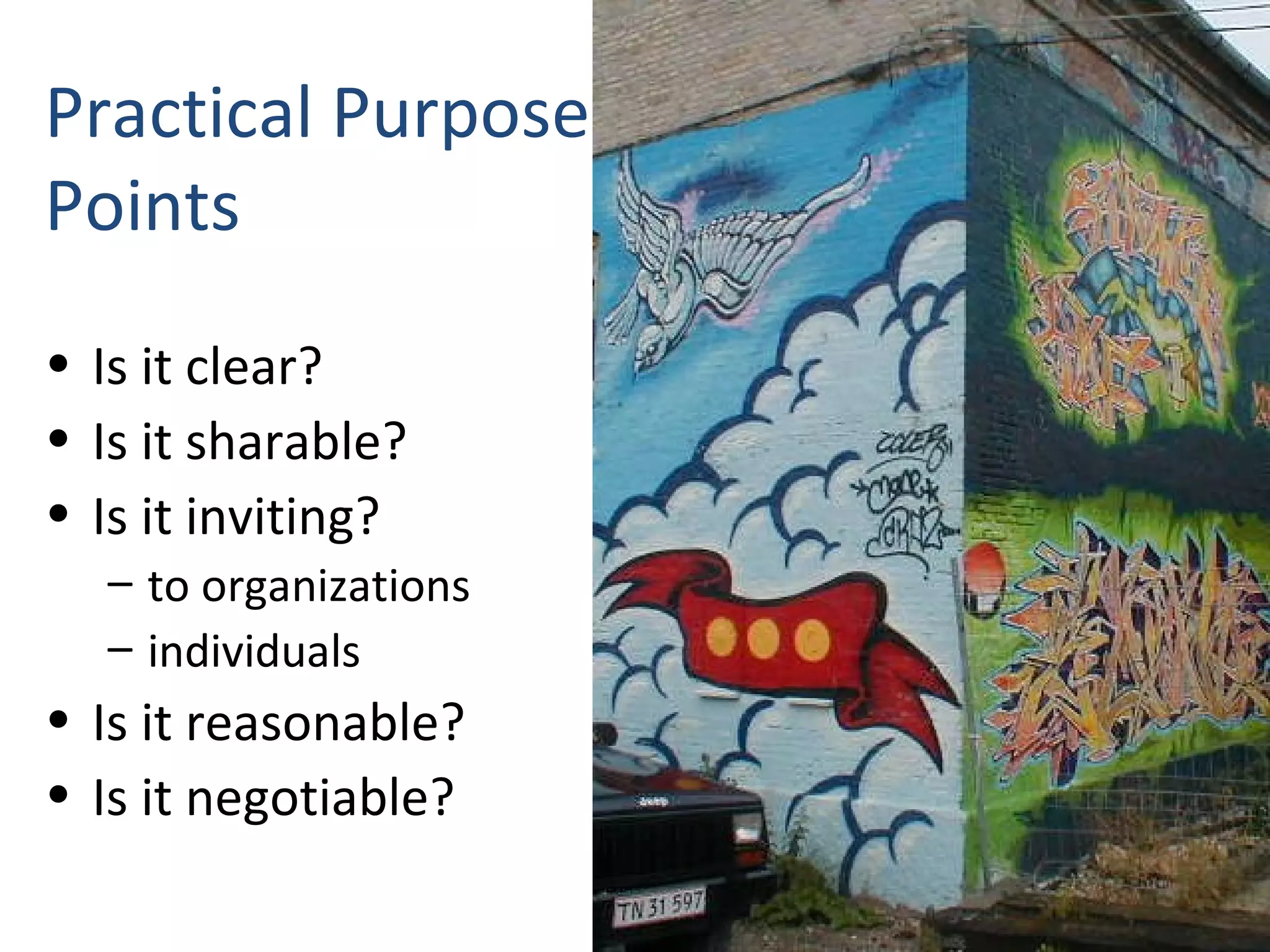 Practical Purpose Points Is it clear? Is it sharable? Is it inviting? to organizations individuals Is it reasonable? Is it negotiable? 