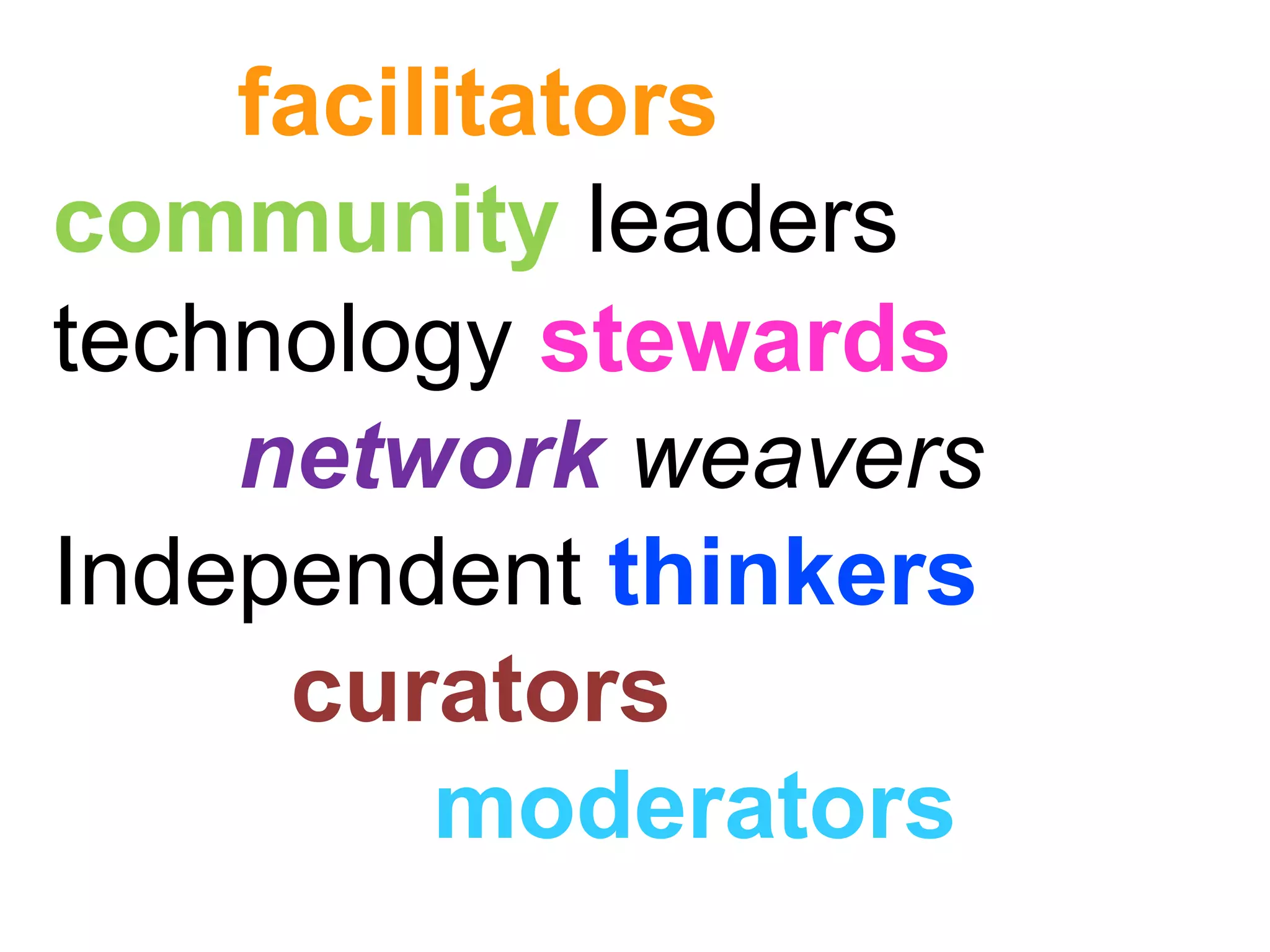facilitators   community   leaders technology  stewards network   weavers Independent  thinkers curators moderators 