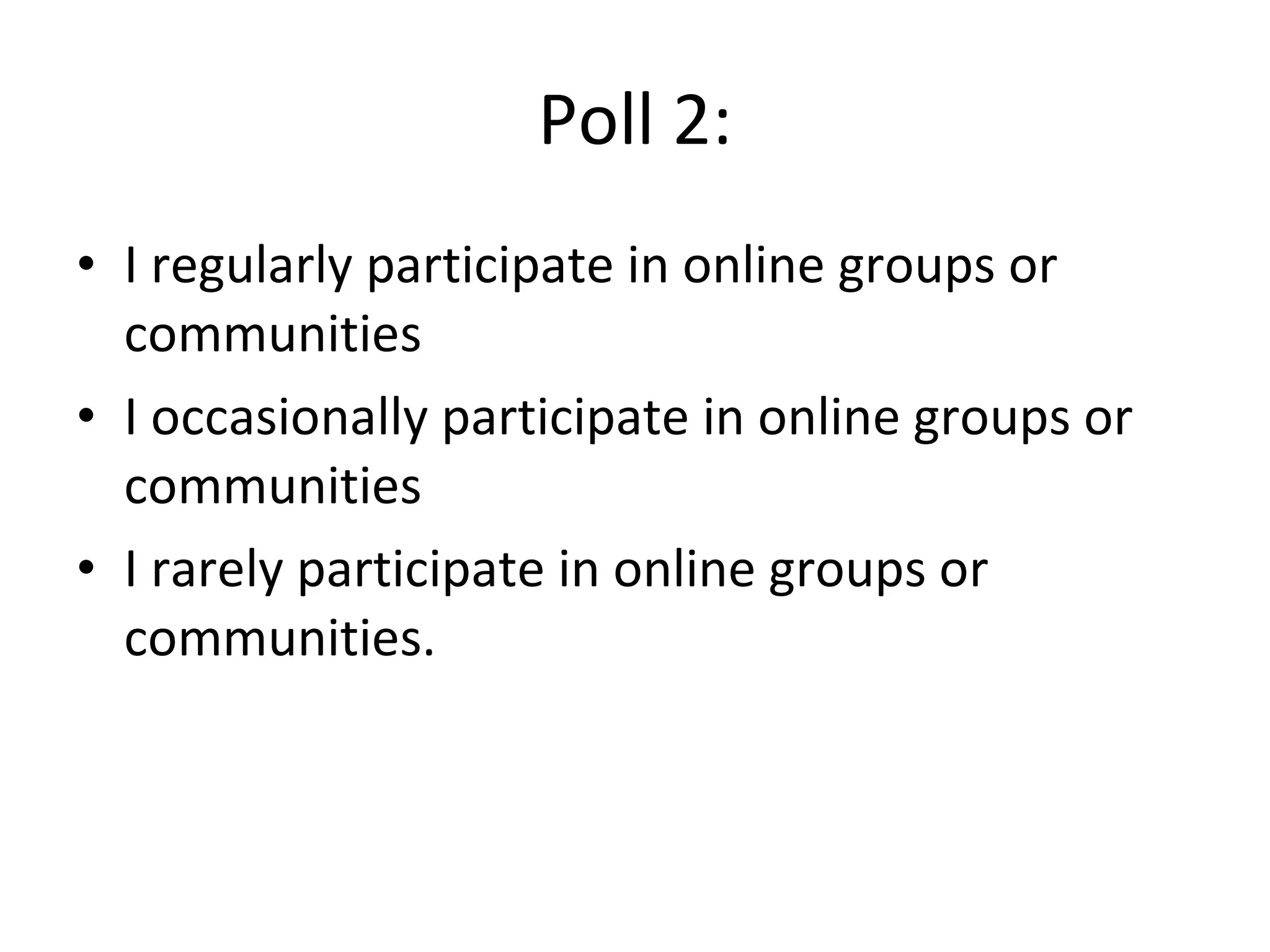 Poll 2: I regularly participate in online groups or communities I occasionally participate in online groups or communities I rarely participate in online groups or communities. 