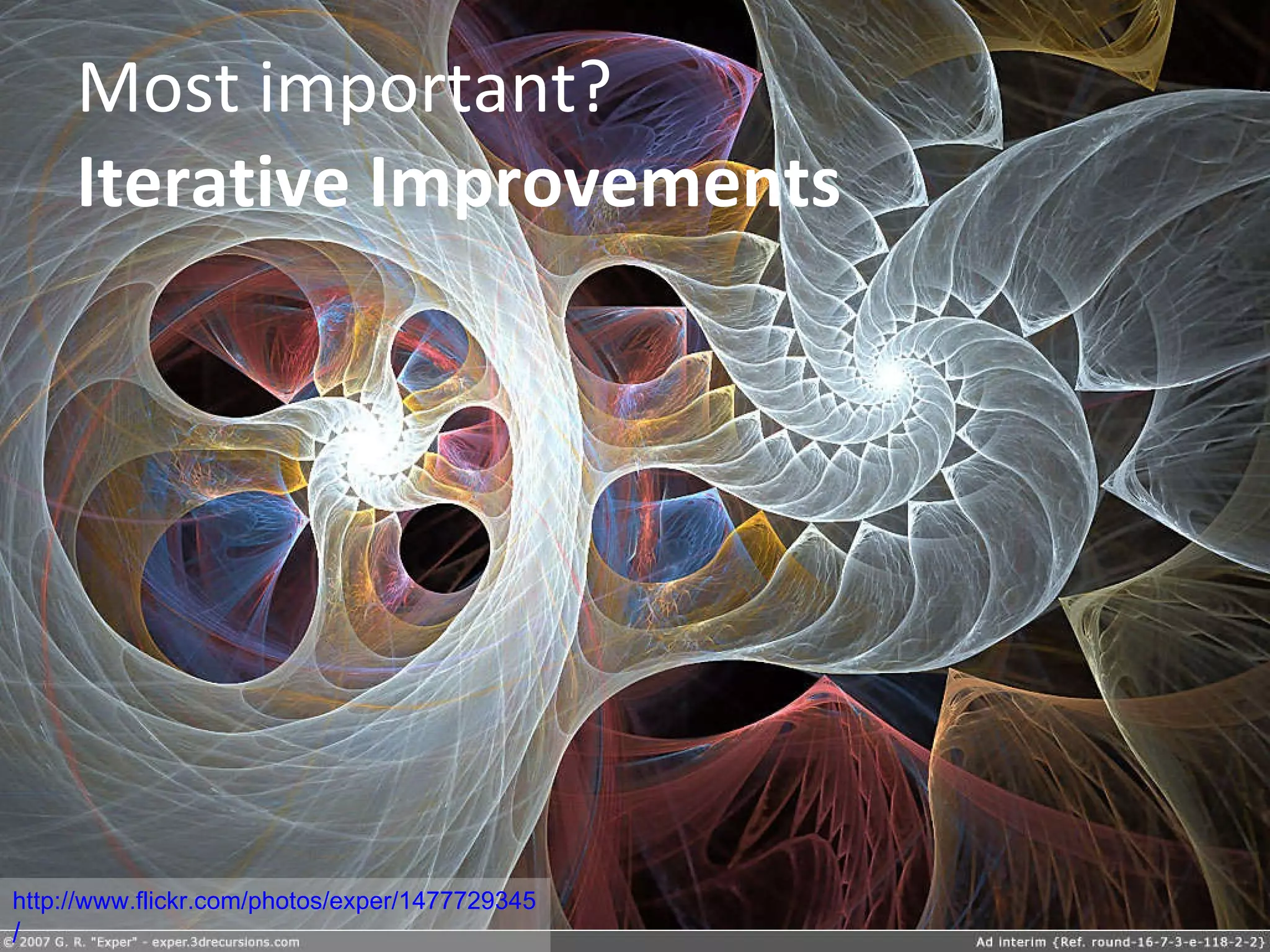 Most important?  Iterative Improvements http://www.flickr.com/photos/exper/1477729345 / 