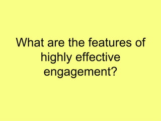 What are the features of highly effective engagement? 
