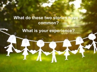 What do these two stories have in common? What is your experience? 