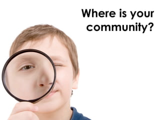 Where is your
community?
 