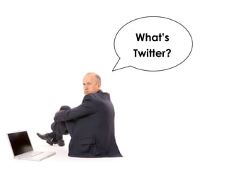 What’s
Twitter?
 