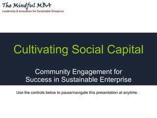 Cultivating Social Capital
       Community Engagement for
     Success in Sustainable Enterprise
Use the controls below to pause/navigate this presentation at anytime.
 