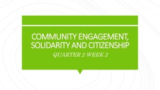 COMMUNITY ENGAGEMENT,
SOLIDARITY AND CITIZENSHIP
QUARTER 2 WEEK 2
 