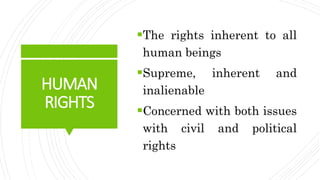 HUMAN
RIGHTS
The rights inherent to all
human beings
Supreme, inherent and
inalienable
Concerned with both issues
with ...