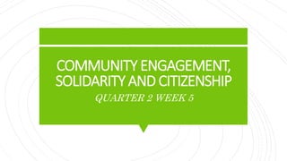 COMMUNITY ENGAGEMENT,
SOLIDARITY AND CITIZENSHIP
QUARTER 2 WEEK 5
 