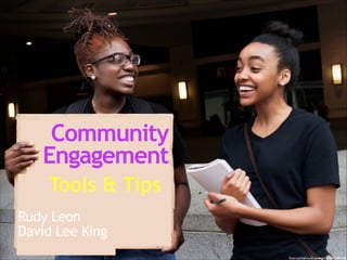 Community
Engagement
Tools & Tips
Rudy Leon
David Lee King 
ﬂickr.com/photos/vpickering/9464289103/

 