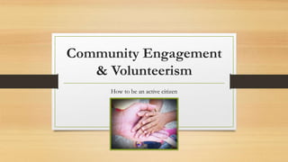 Community Engagement
& Volunteerism
How to be an active citizen
 