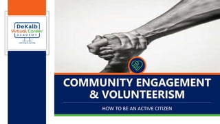 COMMUNITY ENGAGEMENT
& VOLUNTEERISM
HOW TO BE AN ACTIVE CITIZEN
 