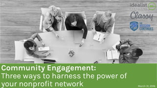 Community Engagement:
Three ways to harness the power of
your nonprofit network March 31, 2016
 