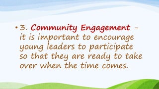 • 3. Community Engagement -
it is important to encourage
young leaders to participate
so that they are ready to take
over when the time comes.
 