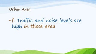 Urban Area
• f. Traffic and noise levels are
high in these area
 