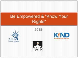2018
Be Empowered & “Know Your
Rights"
 