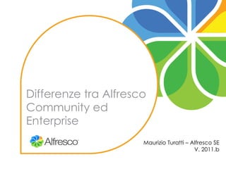 Differenze tra Alfresco Community ed Enterprise Maurizio Turatti – Alfresco SE V. 2011.b 