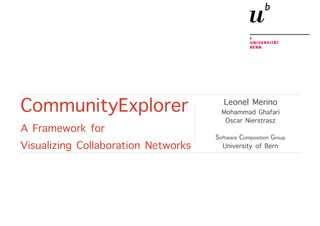 CommunityExplorer
A Framework for
Visualizing Collaboration Networks
Leonel Merino
Mohammad Ghafari
Oscar Nierstrasz
Software Composition Group
University of Bern
 
