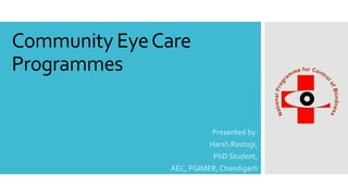 Community EyeCare
Programmes
Presented by:
Harsh Rastogi,
PhD Student,
AEC, PGIMER, Chandigarh
 