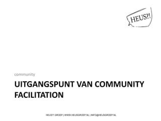 UITGANGSPUNT VAN COMMUNITY
FACILITATION
community
HEUS?! GROEP | WWW.HEUSGROEP.NL | INFO@HEUSGROEP.NL
 