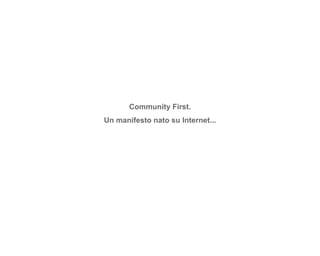 Community First.
Un manifesto nato su Internet...
 