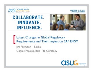 [   Latest Changes in Global Regulatory
    Requirements and Their Impact on SAP EHSM
    Jim Ferguson – Nalco
    Connie Prostko-Bell – 3E Company
 